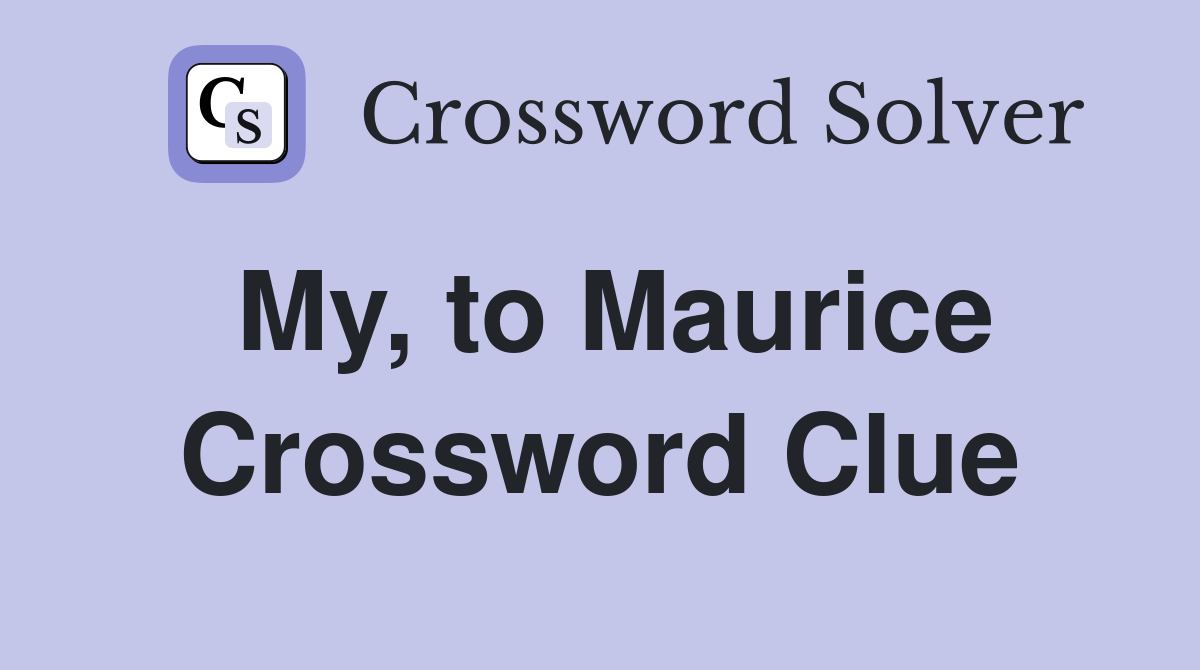My, to Maurice Crossword Clue