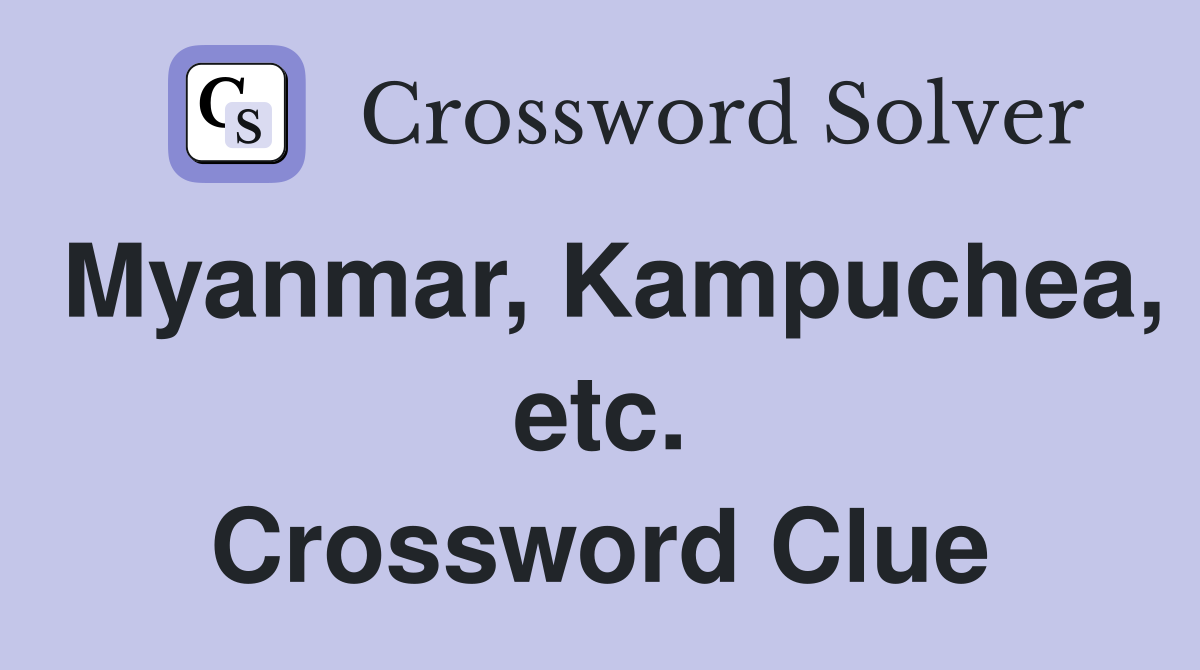 Myanmar, Kampuchea, etc. Crossword Clue