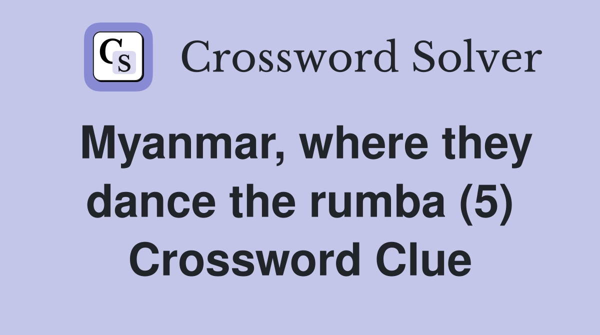 Myanmar, where they dance the rumba (5) Crossword Clue