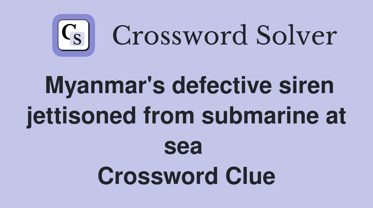 Myanmar's defective siren jettisoned from submarine at sea  Crossword Clue