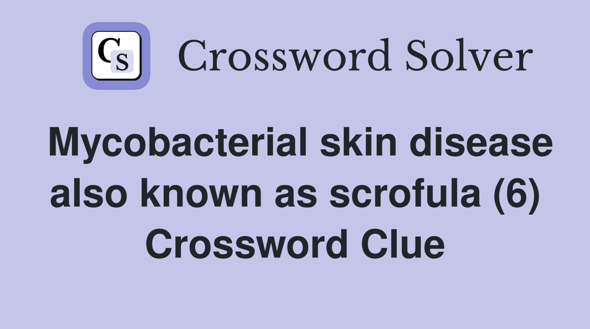 Mycobacterial skin disease also known as scrofula (6) Crossword Clue