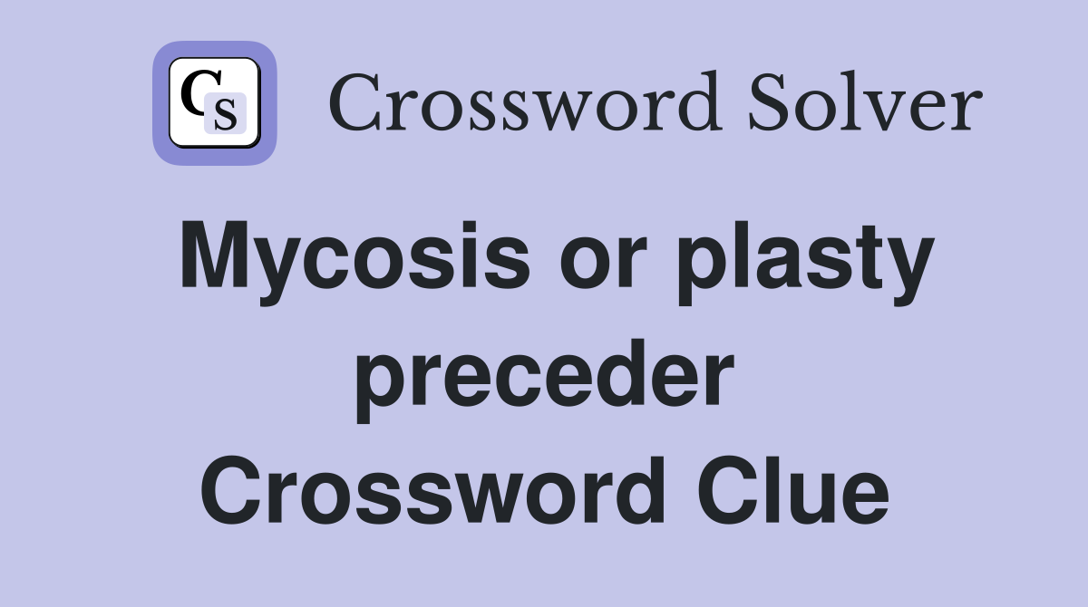 Mycosis or plasty preceder Crossword Clue