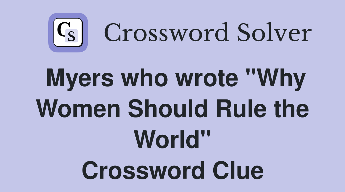 Myers who wrote "Why Women Should Rule the World" Crossword Clue