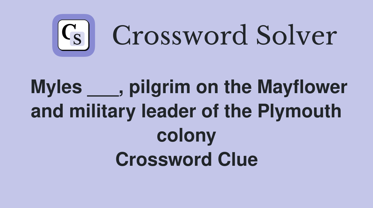 Myles ___, pilgrim on the Mayflower and military leader of the Plymouth colony Crossword Clue