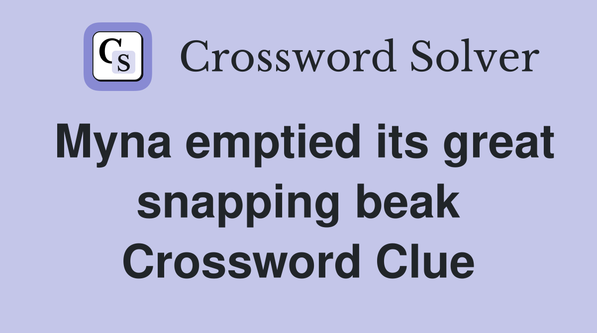 Myna emptied its great snapping beak Crossword Clue