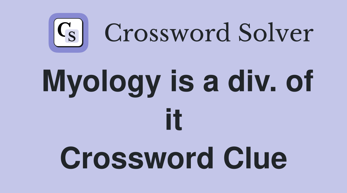 Myology is a div. of it Crossword Clue