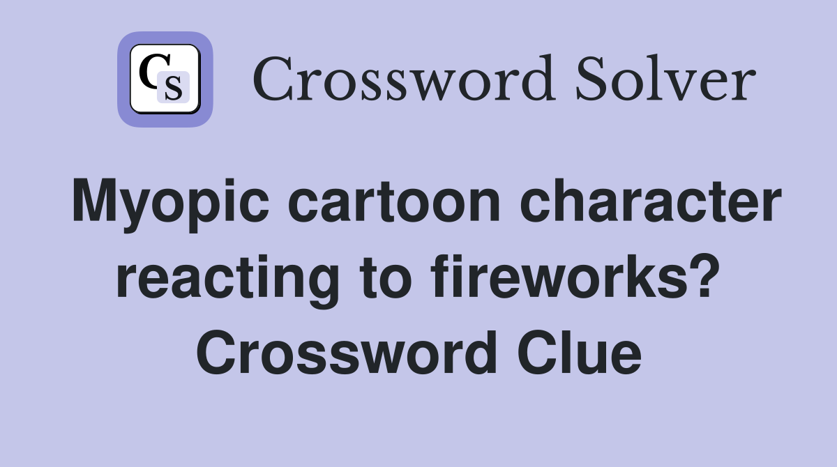 Myopic cartoon character reacting to fireworks? Crossword Clue