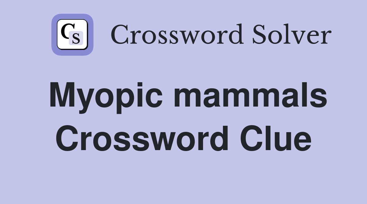 Myopic mammals Crossword Clue