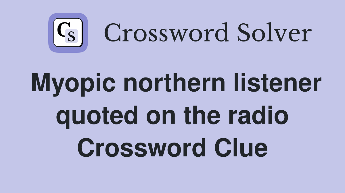 Myopic northern listener quoted on the radio Crossword Clue