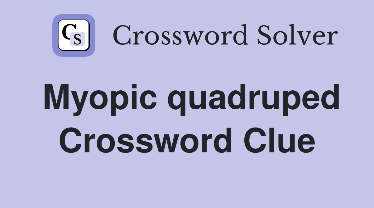 Myopic quadruped Crossword Clue