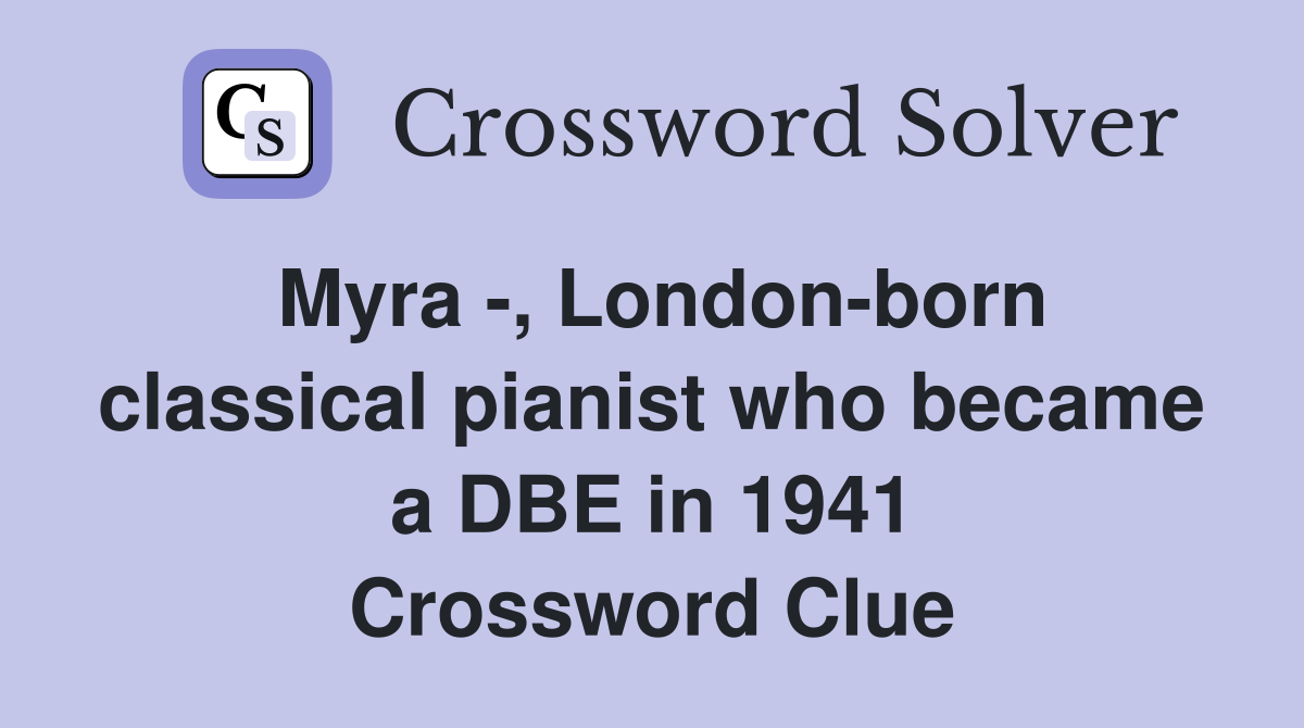 Myra -, London-born classical pianist who became a DBE in 1941 Crossword Clue