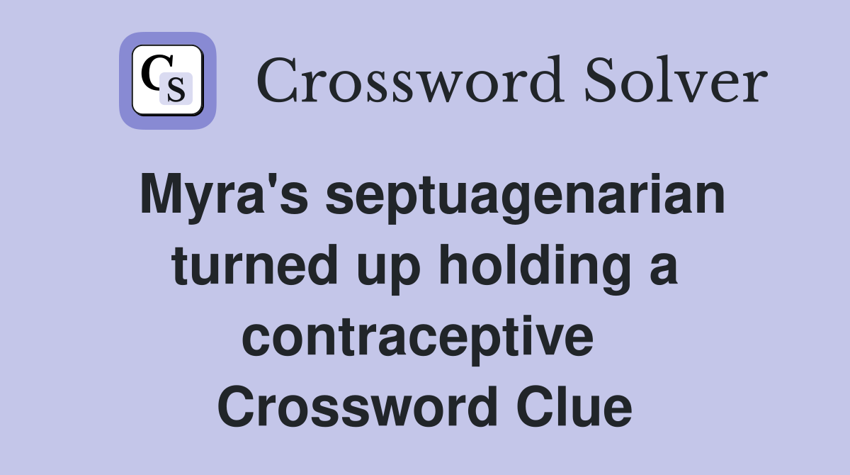 Myra's septuagenarian turned up holding a contraceptive  Crossword Clue