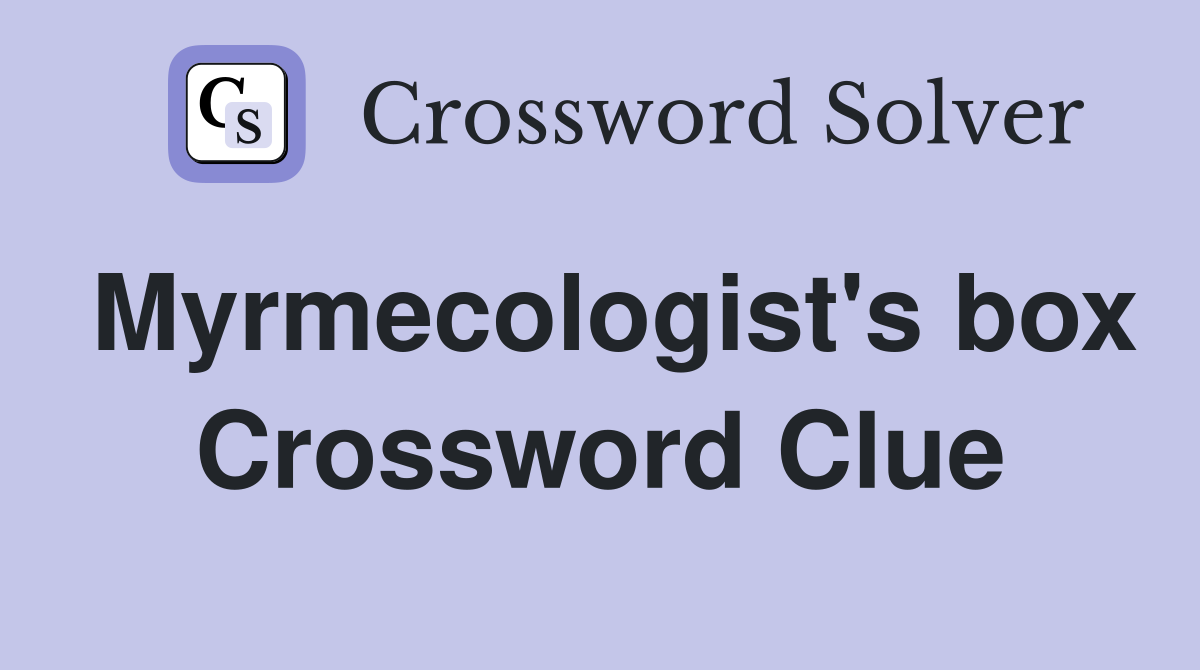 Myrmecologist's box Crossword Clue