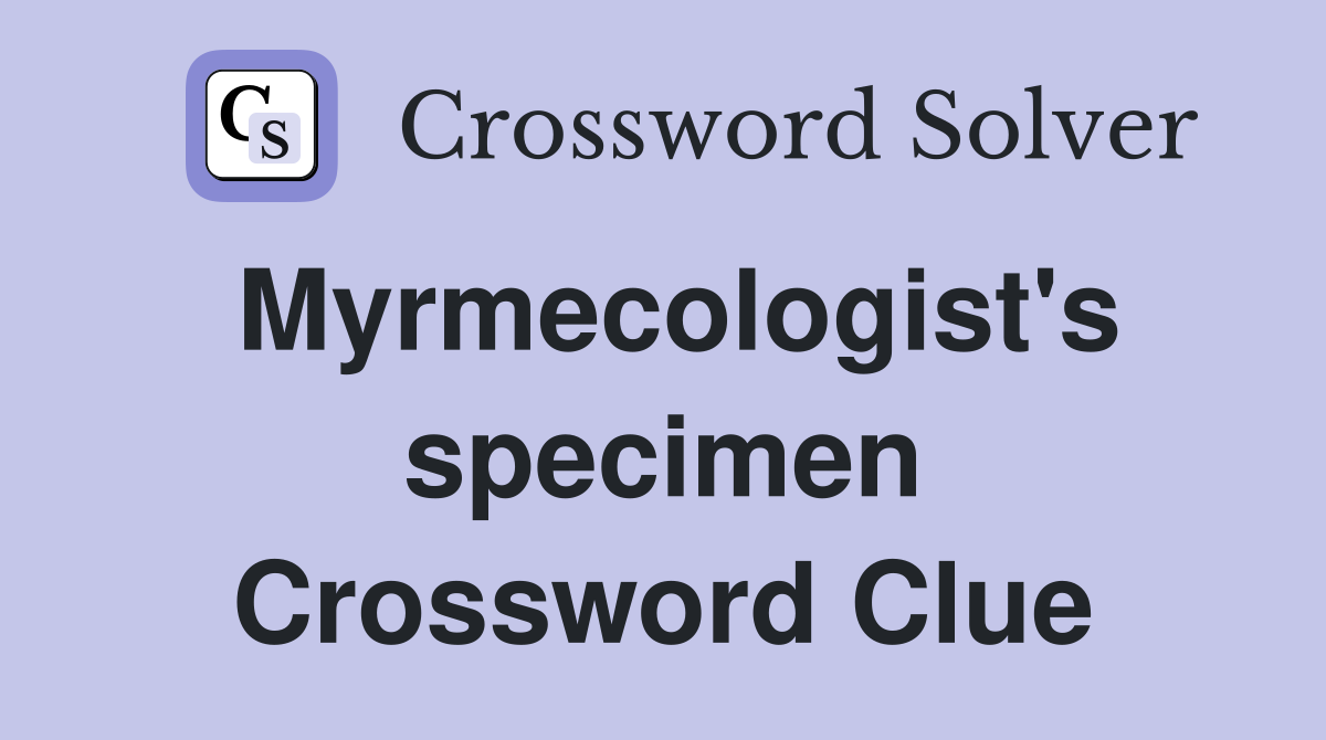 Myrmecologist's specimen Crossword Clue
