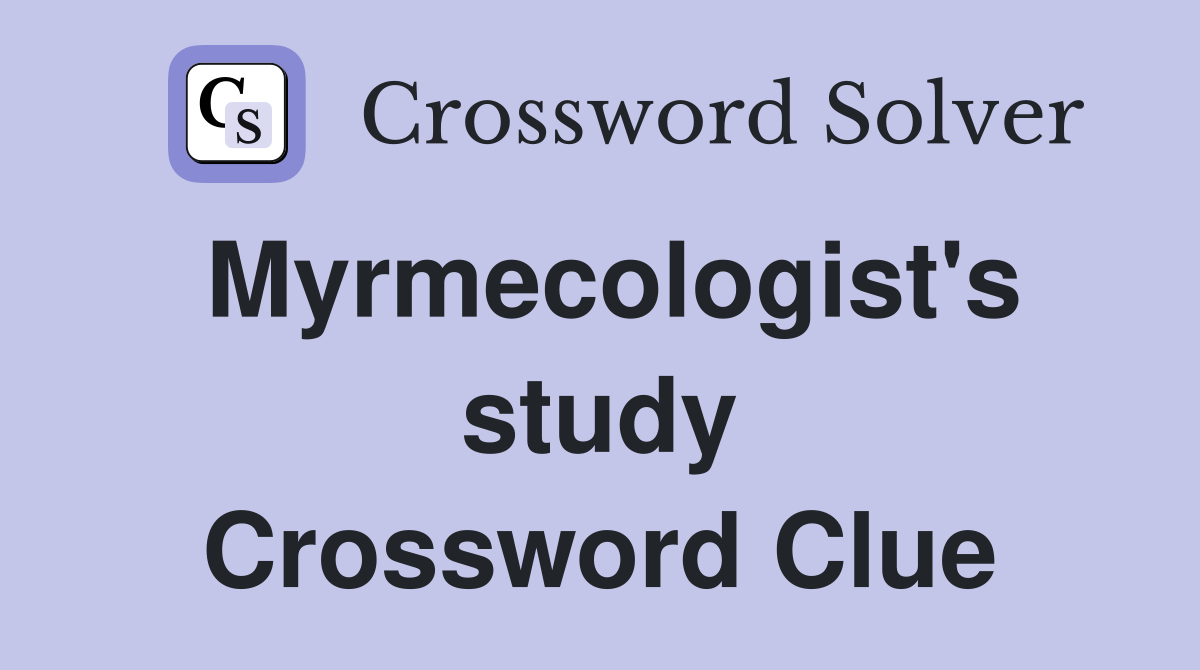 Myrmecologist's study Crossword Clue