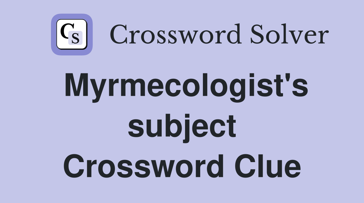 Myrmecologist's subject Crossword Clue