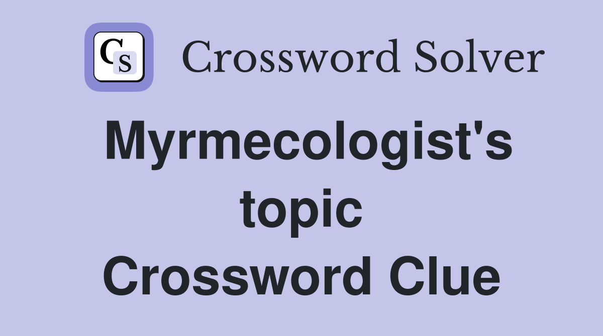 Myrmecologist's topic Crossword Clue