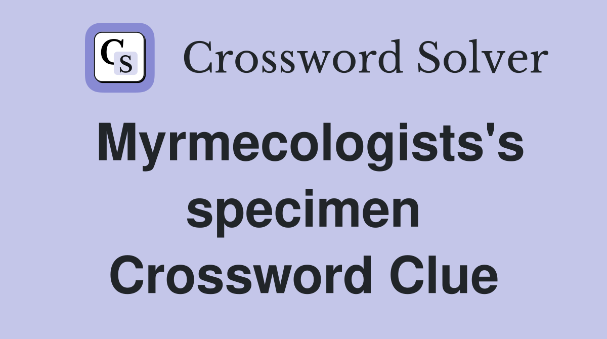 Myrmecologists's specimen Crossword Clue