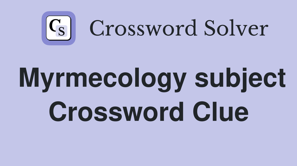 Myrmecology subject Crossword Clue