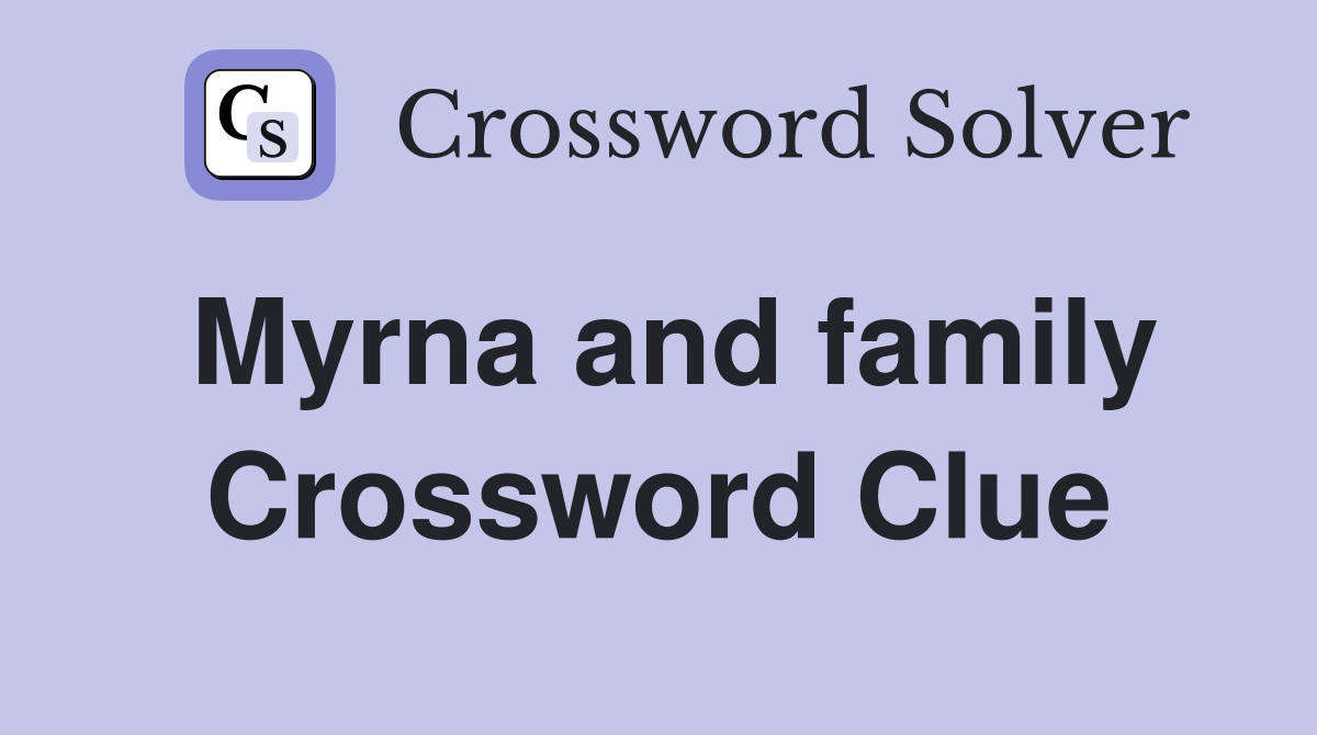 Myrna and family Crossword Clue