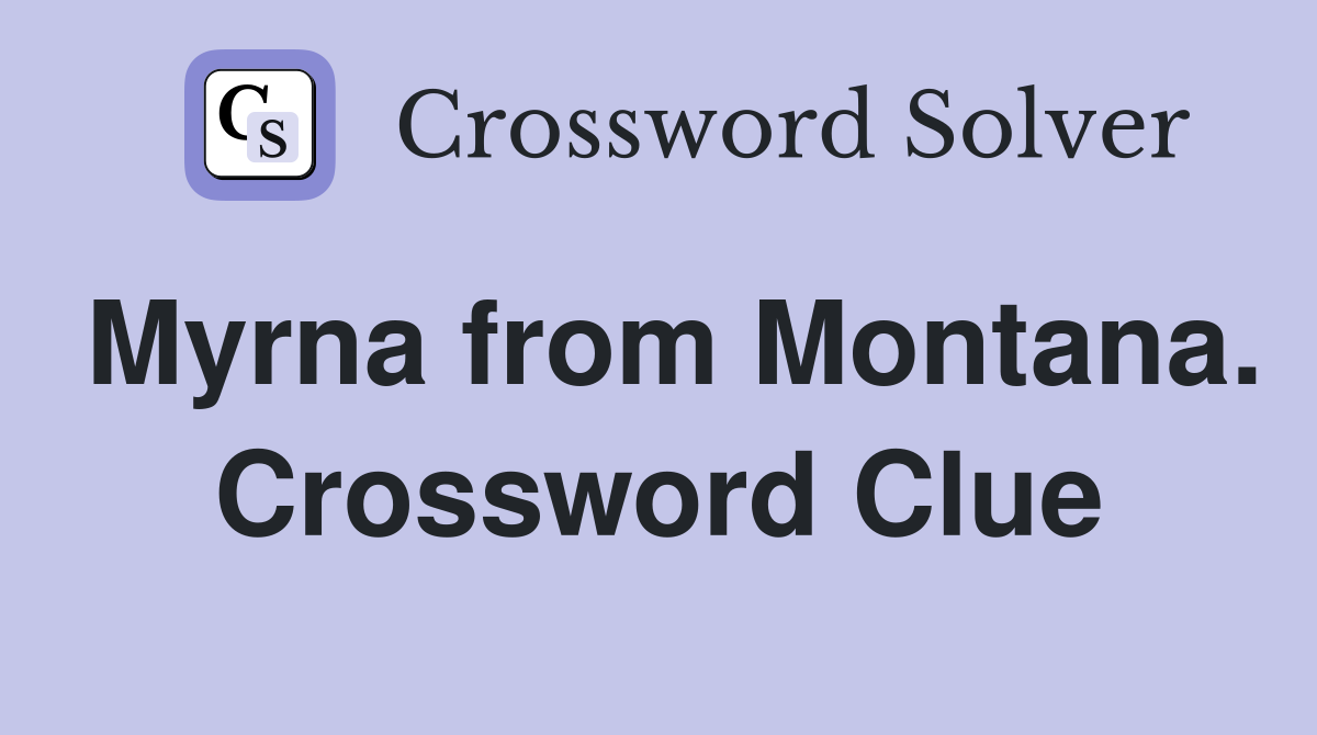 Myrna from Montana. Crossword Clue