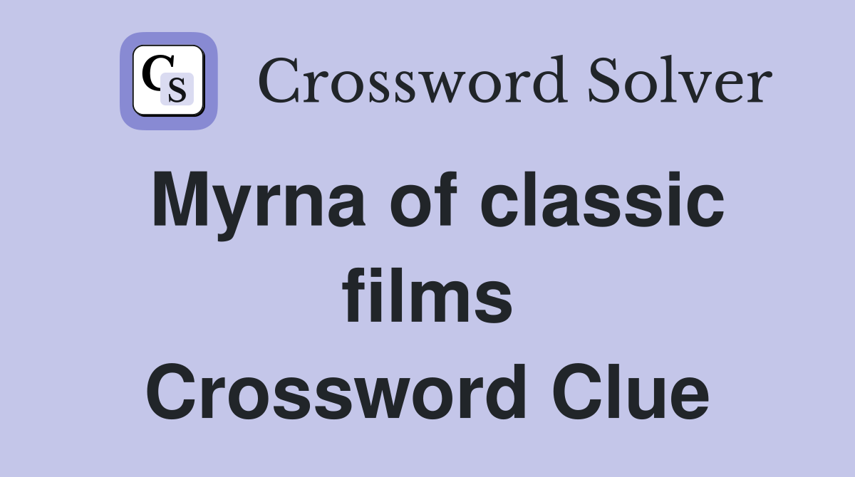 Myrna of classic films Crossword Clue