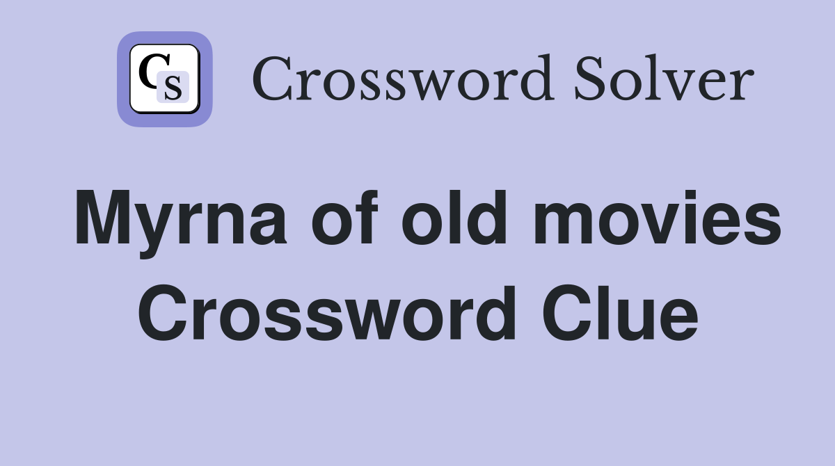 Myrna of old movies Crossword Clue