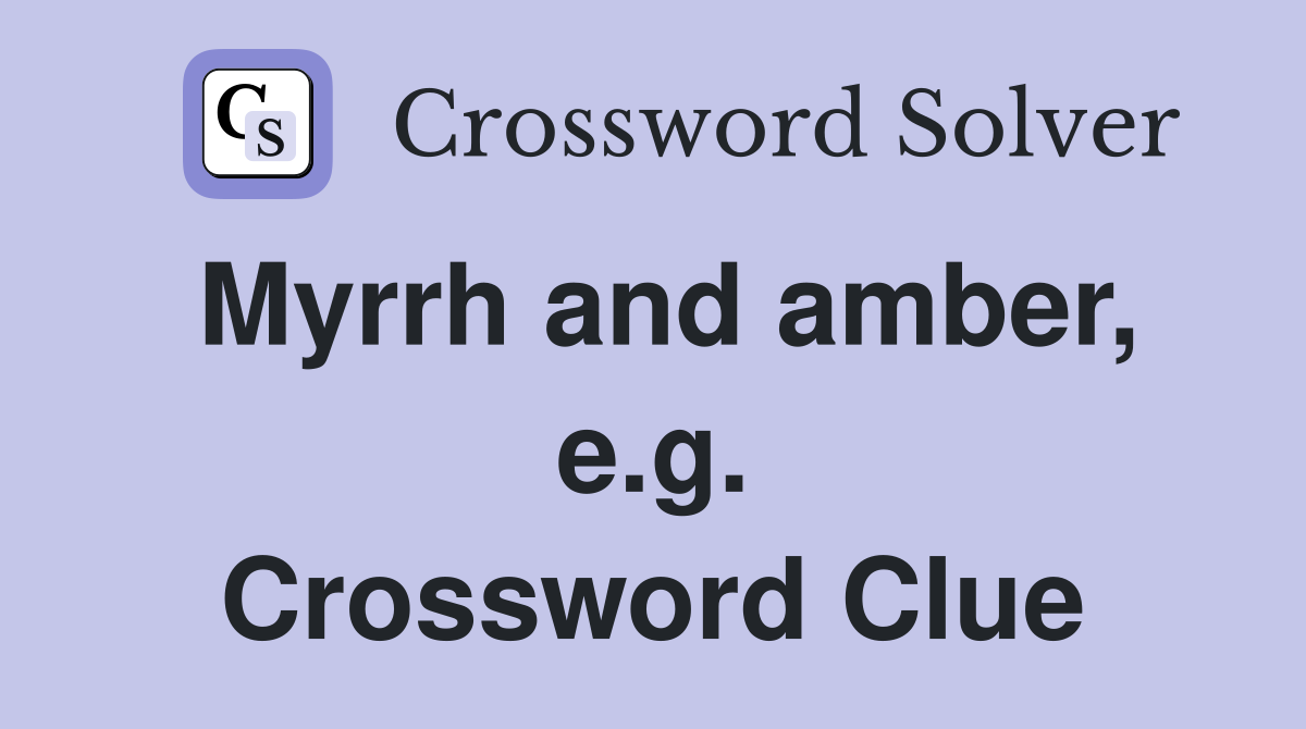 Myrrh and amber, e.g. Crossword Clue