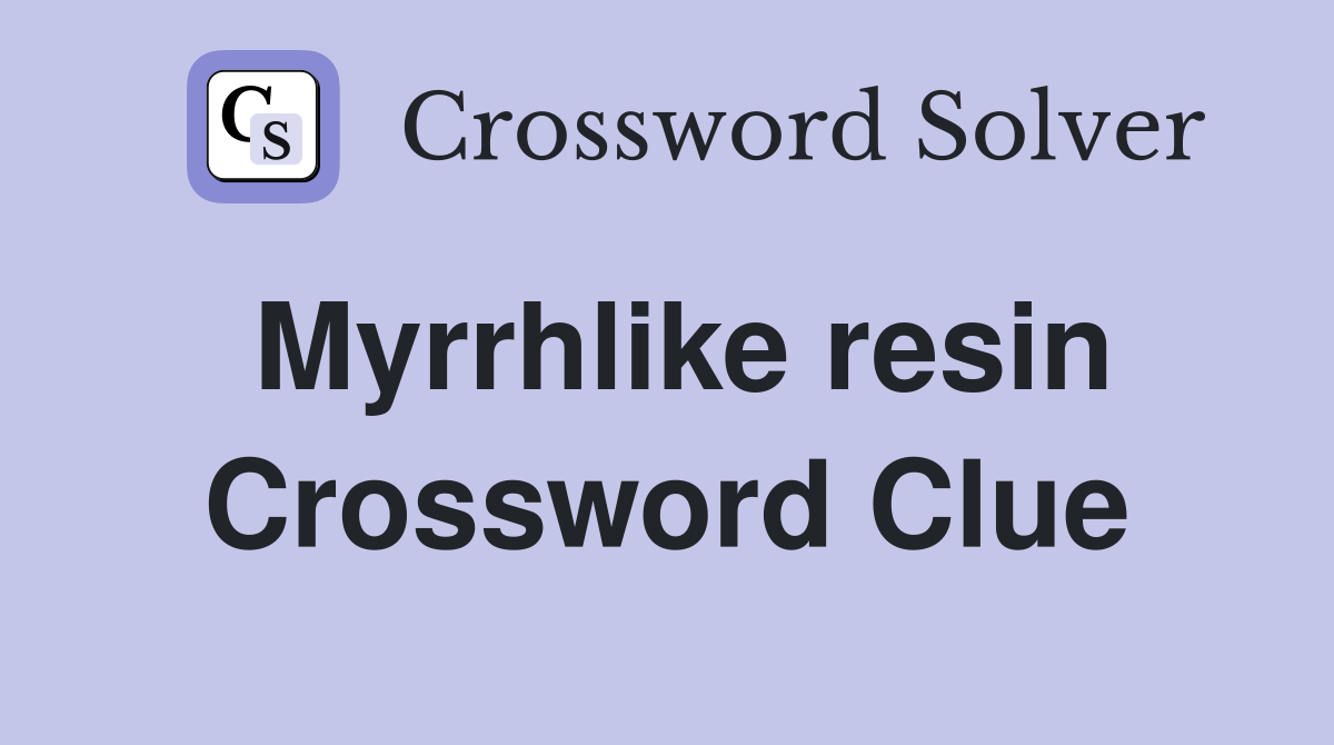 Myrrhlike resin Crossword Clue