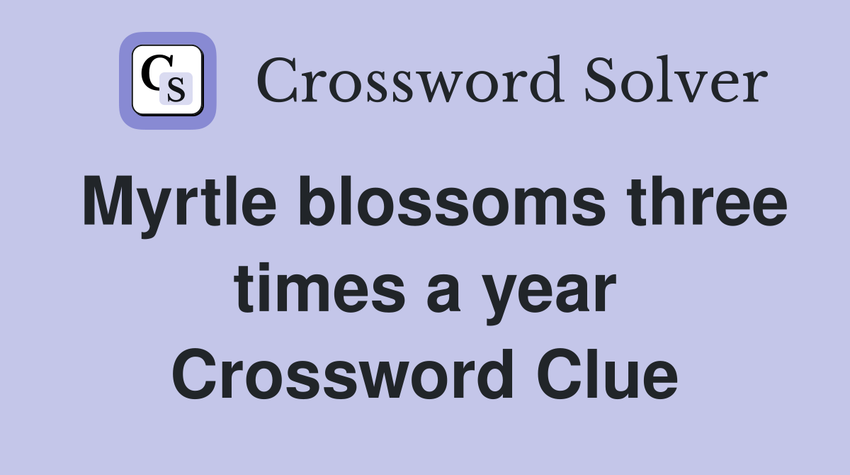 Myrtle blossoms three times a year Crossword Clue