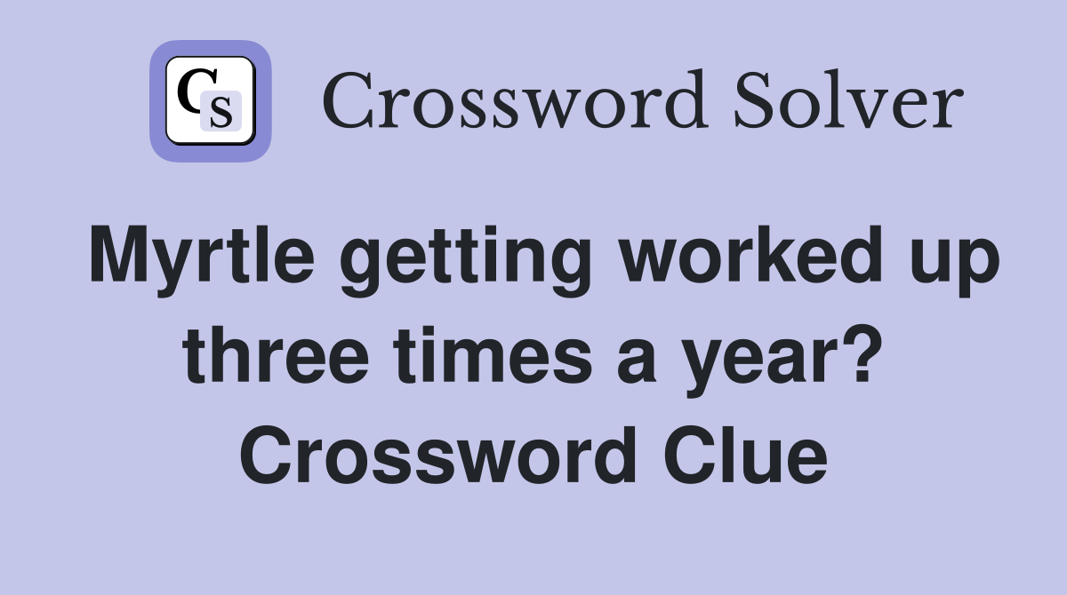 Myrtle getting worked up three times a year? Crossword Clue