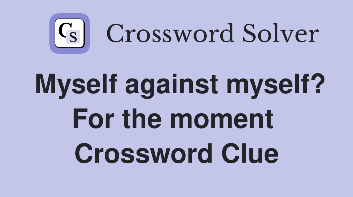 Myself against myself? For the moment  Crossword Clue