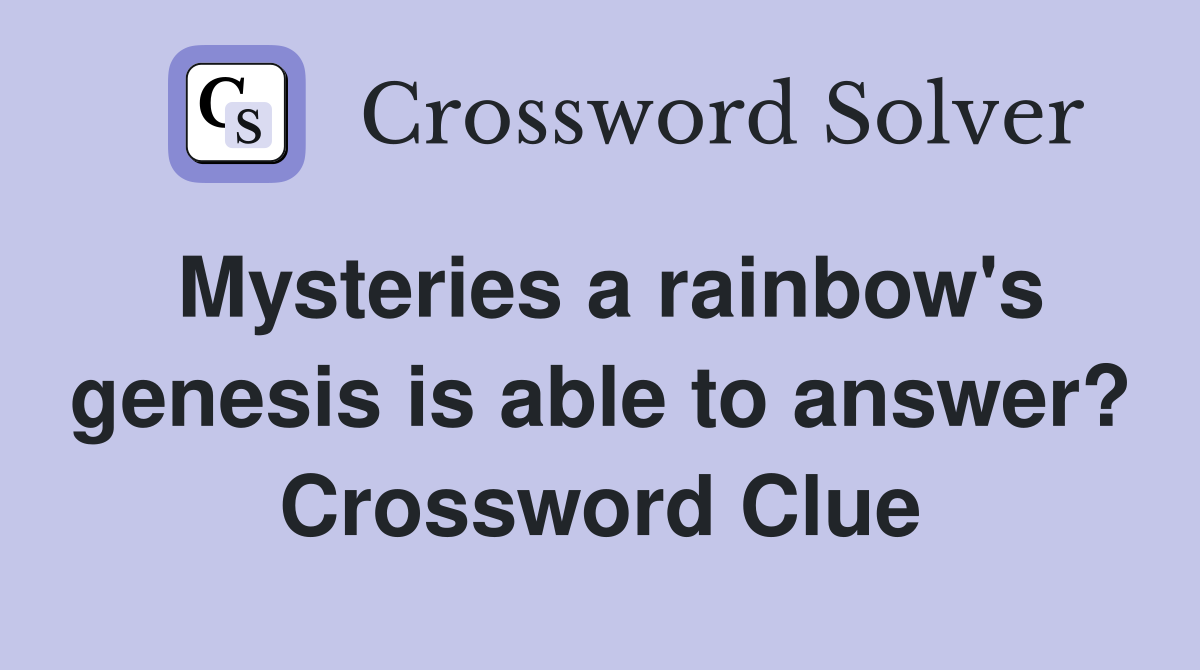 Mysteries a rainbow's genesis is able to answer? Crossword Clue