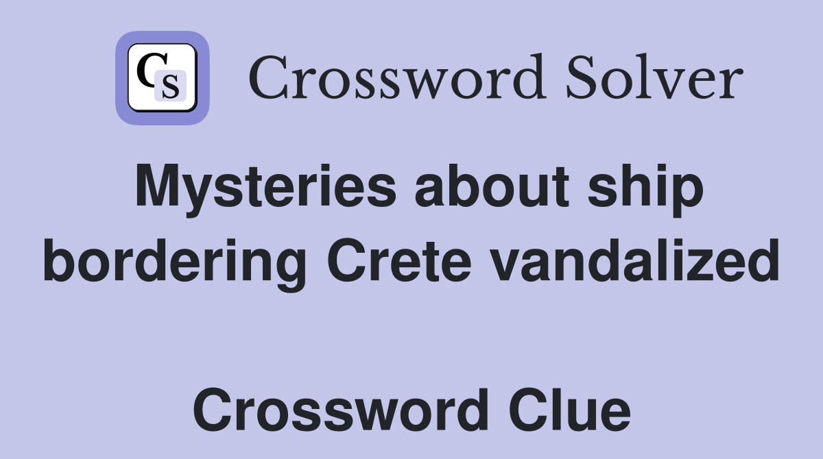 Mysteries about ship bordering Crete vandalized  Crossword Clue