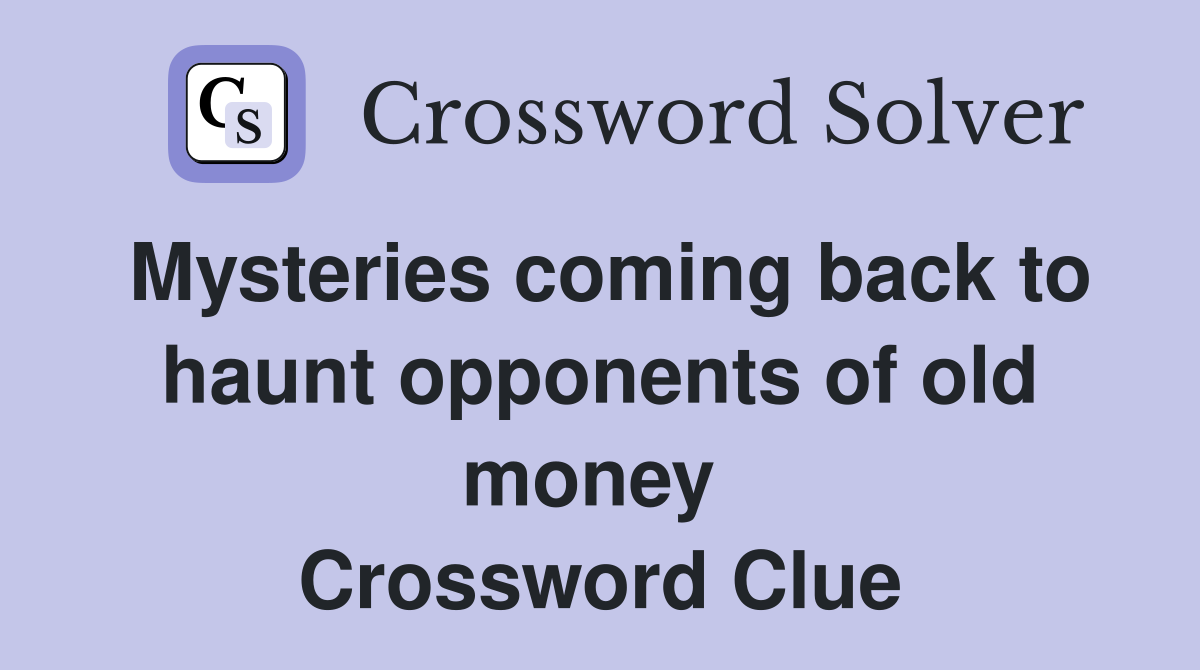 Mysteries coming back to haunt opponents of old money  Crossword Clue