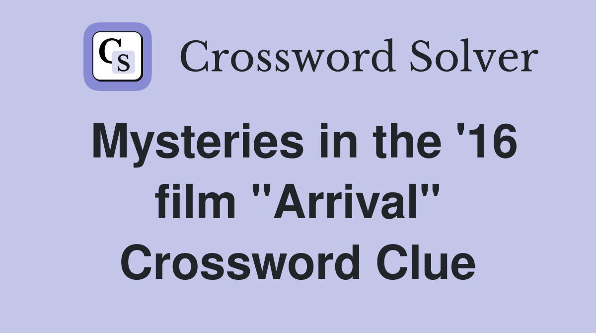 Mysteries in the '16 film "Arrival" Crossword Clue