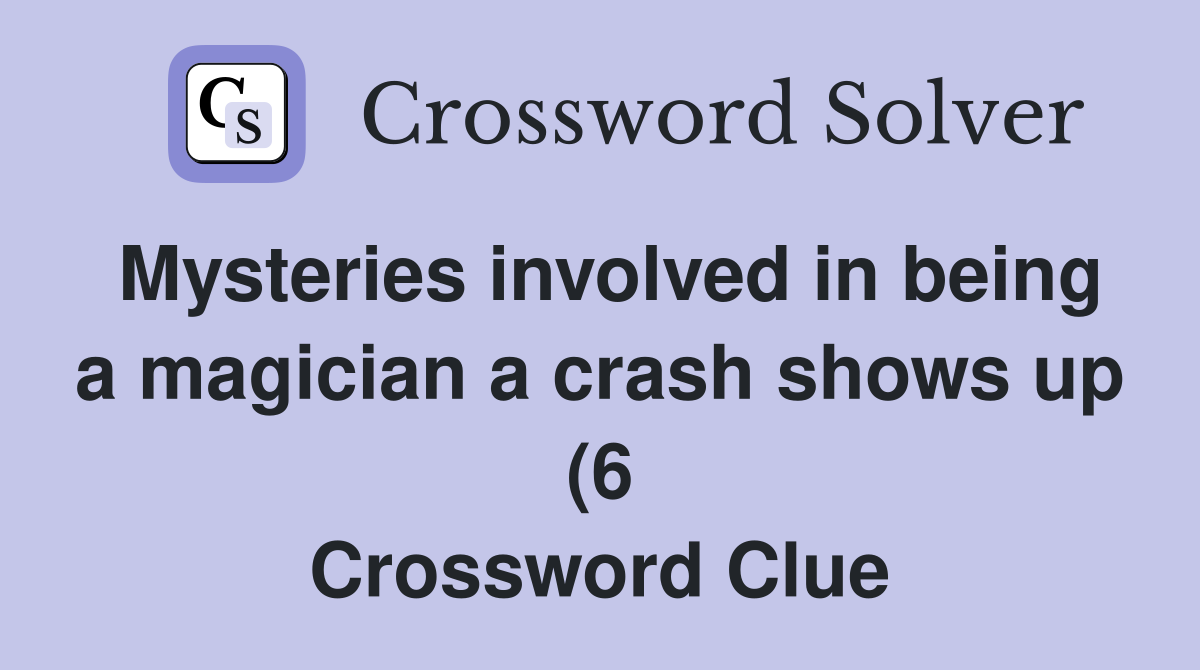 Mysteries involved in being a magician a crash shows up (6) Crossword Mysteries involved in being a magician a crash shows up (6) Crossword