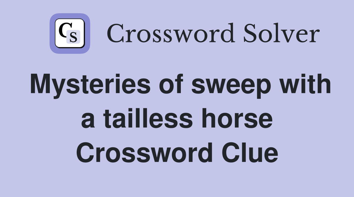 Mysteries of sweep with a tailless horse Crossword Clue