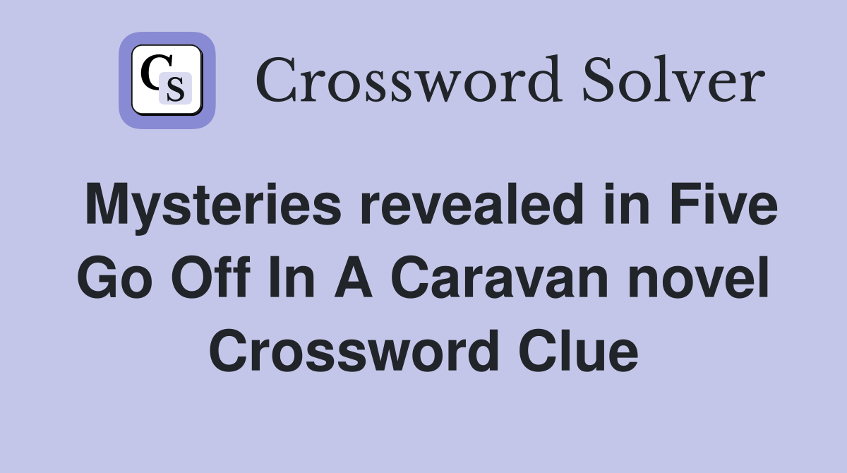 Mysteries revealed in Five Go Off In A Caravan novel Crossword Clue