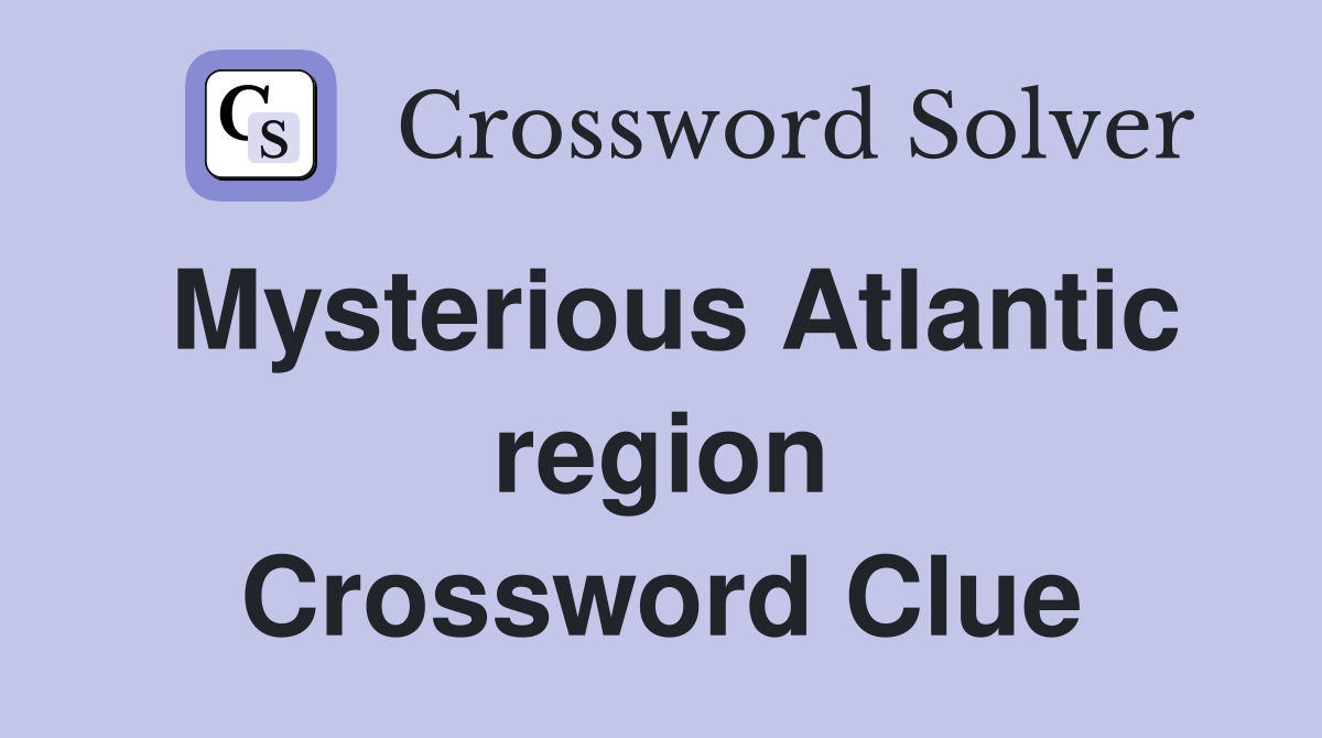 Mysterious Atlantic region Crossword Clue