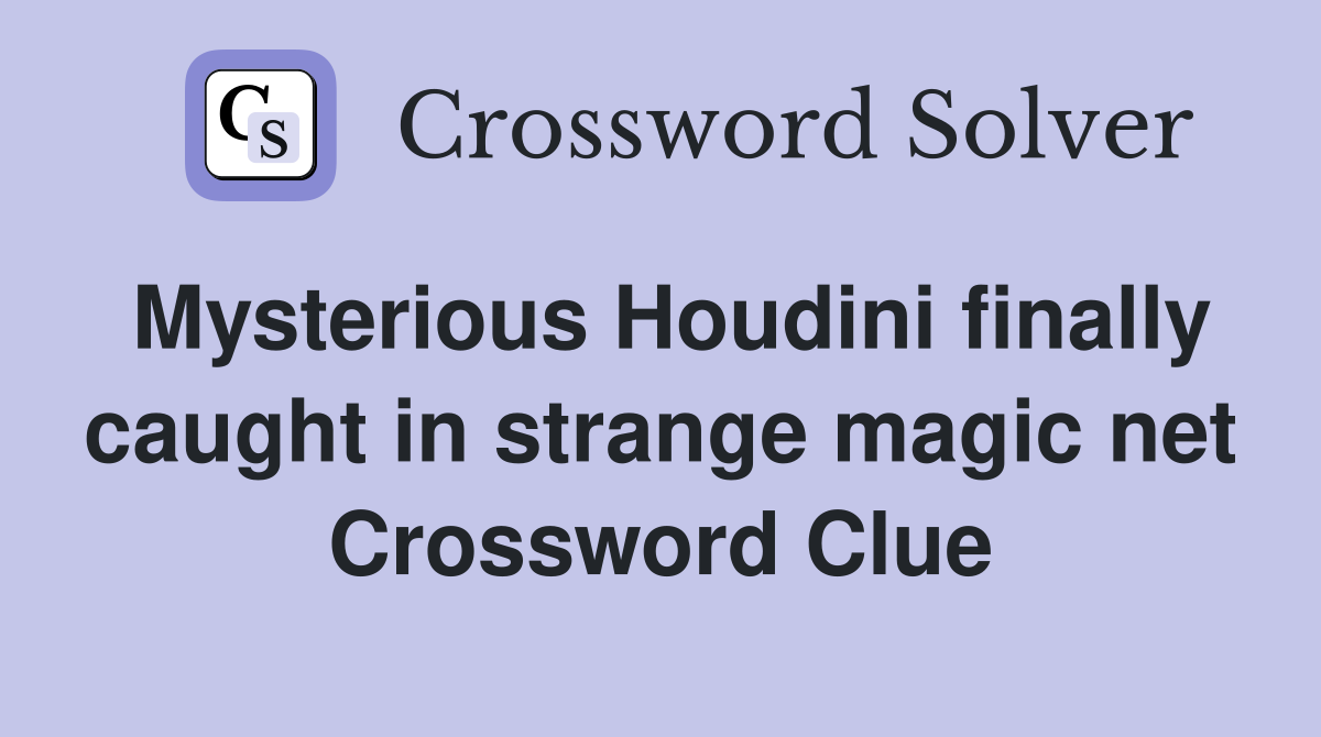 Mysterious Houdini finally caught in strange magic net Crossword Clue