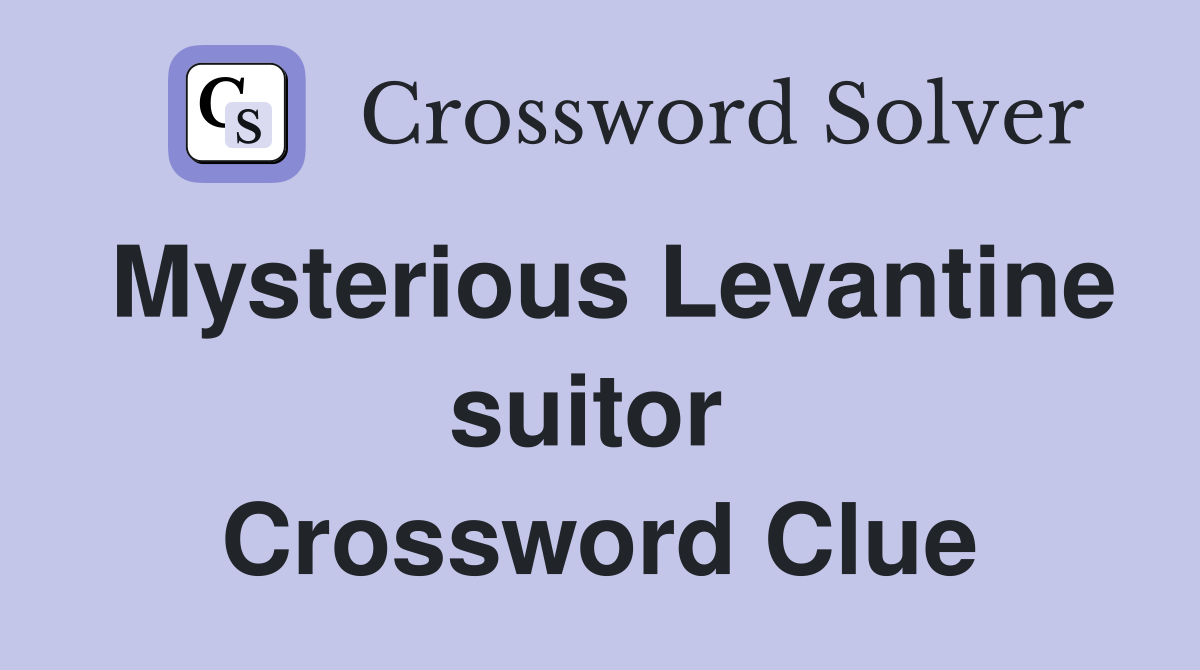 Mysterious Levantine suitor  Crossword Clue