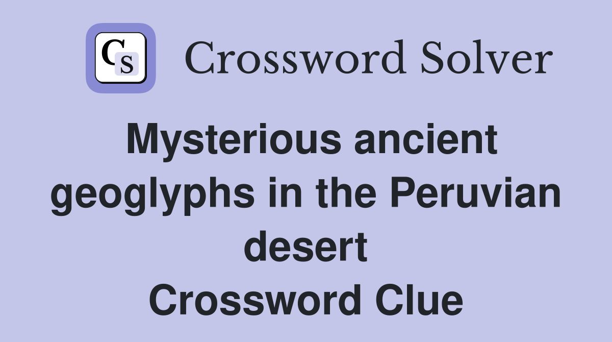 Mysterious ancient geoglyphs in the Peruvian desert Crossword Clue