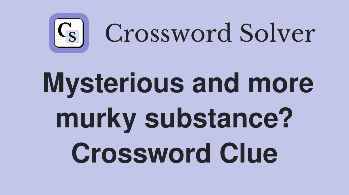 Mysterious and more murky substance? Crossword Clue