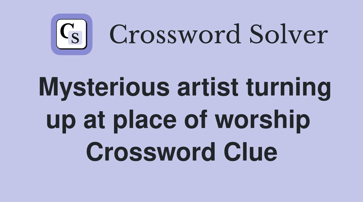 Mysterious artist turning up at place of worship  Crossword Clue