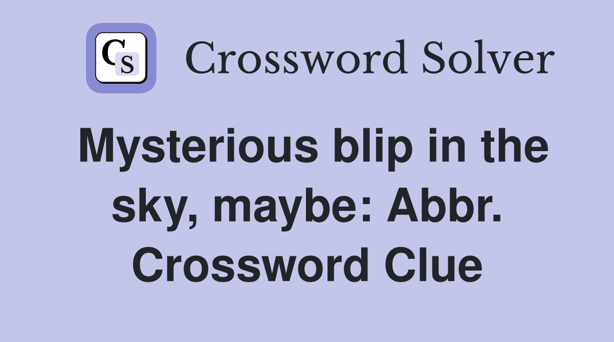 Mysterious blip in the sky, maybe: Abbr. Crossword Clue