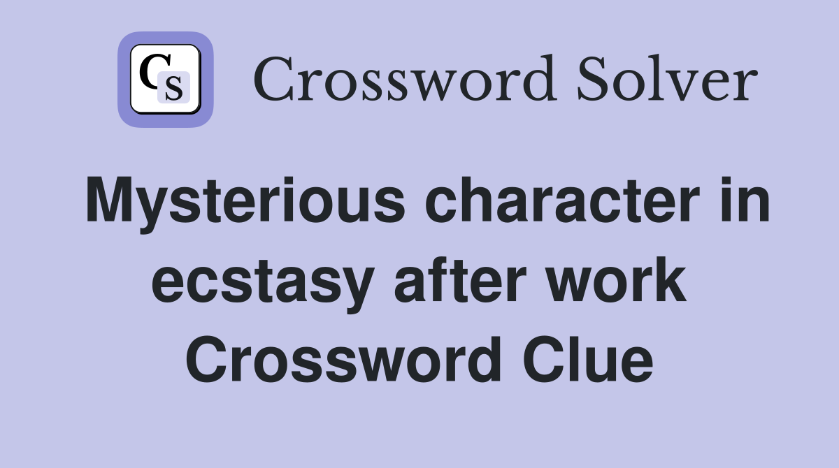 Mysterious character in ecstasy after work Crossword Clue