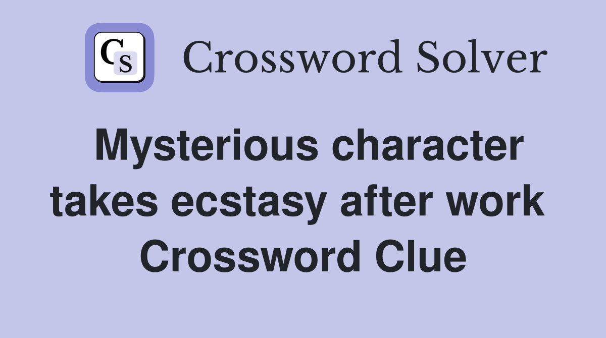 Mysterious character takes ecstasy after work  Crossword Clue