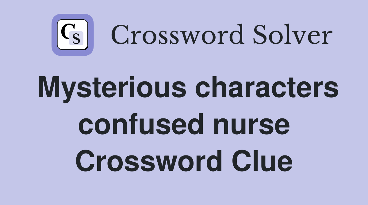 Mysterious characters confused nurse Crossword Clue