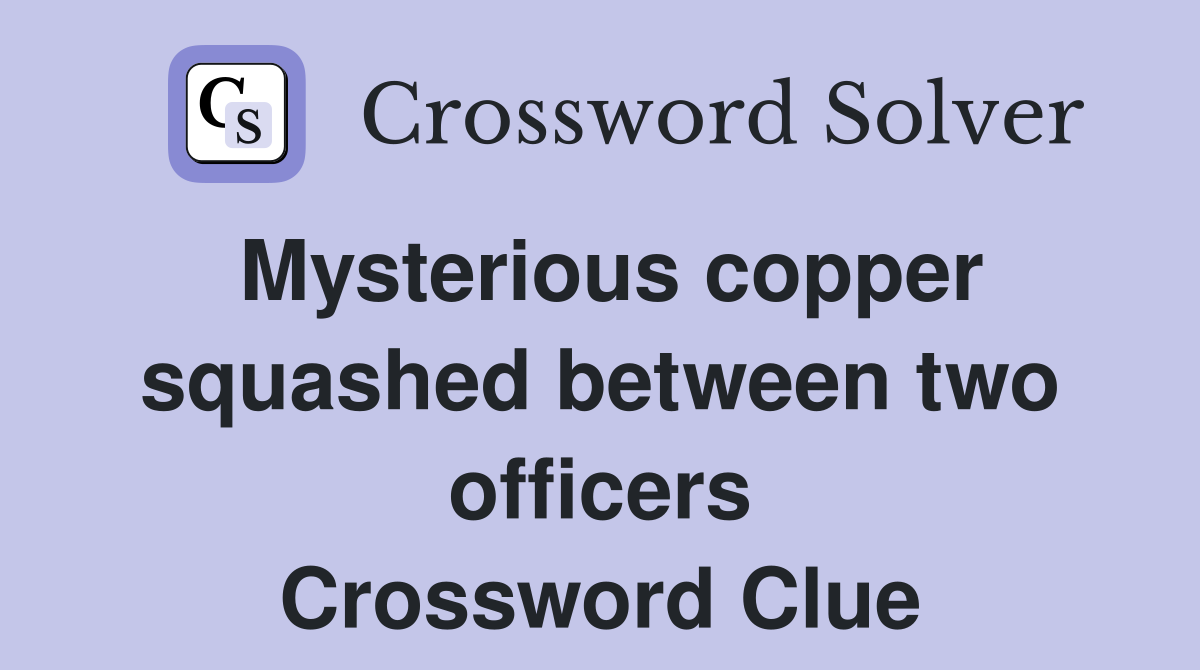 Mysterious copper squashed between two officers Crossword Clue
